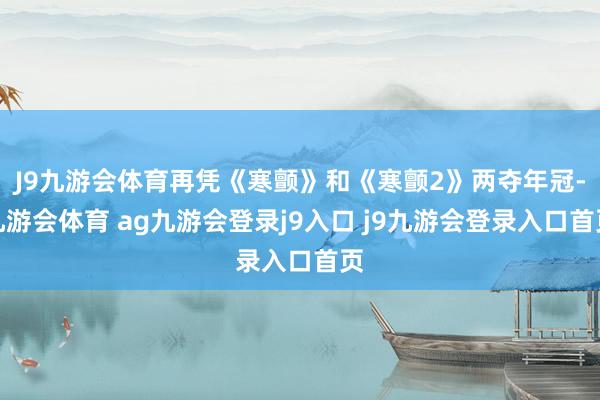 J9九游會(huì)體育再憑《寒顫》和《寒顫2》兩奪年冠-九游會(huì)體育 ag九游會(huì)登錄j9入口 j9九游會(huì)登錄入口首頁