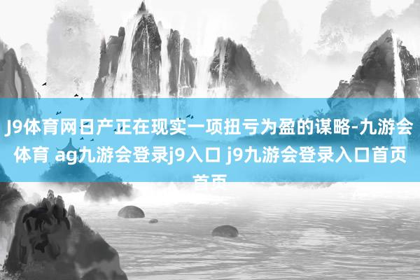 J9體育網(wǎng)日產(chǎn)正在現(xiàn)實一項扭虧為盈的謀略-九游會體育 ag九游會登錄j9入口 j9九游會登錄入口首頁