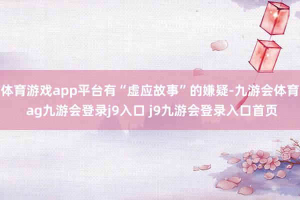 體育游戲app平臺(tái)有“虛應(yīng)故事”的嫌疑-九游會(huì)體育 ag九游會(huì)登錄j9入口 j9九游會(huì)登錄入口首頁(yè)