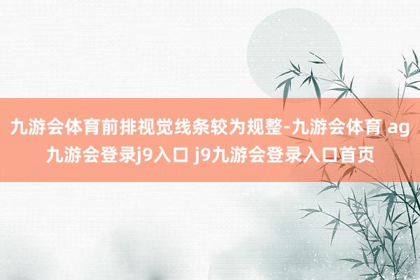 九游會(huì)體育前排視覺線條較為規(guī)整-九游會(huì)體育 ag九游會(huì)登錄j9入口 j9九游會(huì)登錄入口首頁