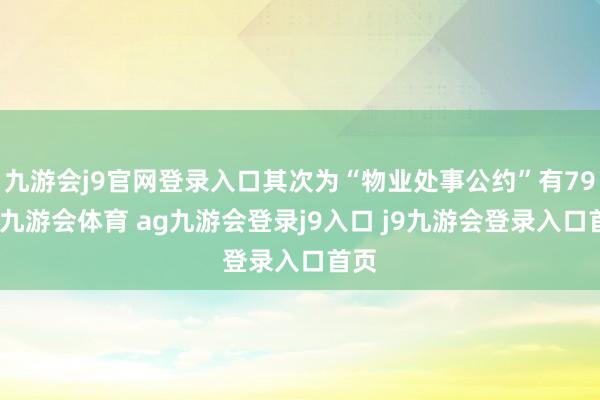 九游會(huì)j9官網(wǎng)登錄入口其次為“物業(yè)處事公約”有79則-九游會(huì)體育 ag九游會(huì)登錄j9入口 j9九游會(huì)登錄入口首頁(yè)