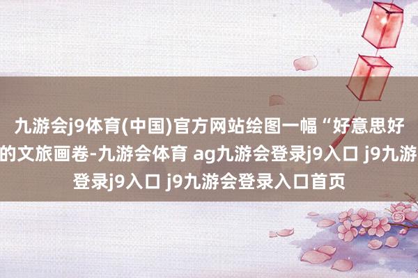 九游會j9體育(中國)官方網(wǎng)站繪圖一幅“好意思好意思不雅山湖”的文旅畫卷-九游會體育 ag九游會登錄j9入口 j9九游會登錄入口首頁