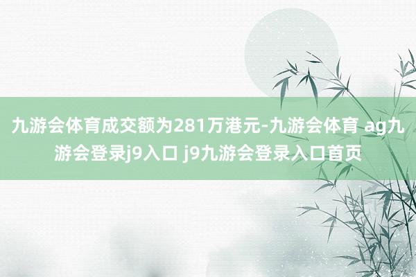 九游會(huì)體育成交額為281萬(wàn)港元-九游會(huì)體育 ag九游會(huì)登錄j9入口 j9九游會(huì)登錄入口首頁(yè)