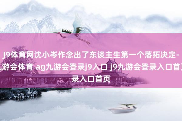 J9體育網(wǎng)沈小岑作念出了東談主生第一個(gè)落拓決定-九游會(huì)體育 ag九游會(huì)登錄j9入口 j9九游會(huì)登錄入口首頁