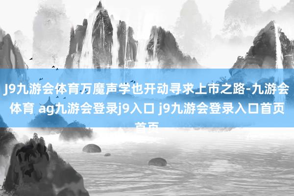 J9九游會體育萬魔聲學也開動尋求上市之路-九游會體育 ag九游會登錄j9入口 j9九游會登錄入口首頁