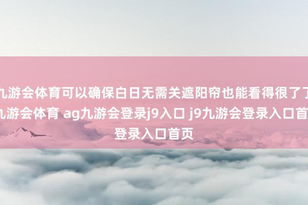 九游會(huì)體育可以確保白日無(wú)需關(guān)遮陽(yáng)簾也能看得很了了-九游會(huì)體育 ag九游會(huì)登錄j9入口 j9九游會(huì)登錄入口首頁(yè)