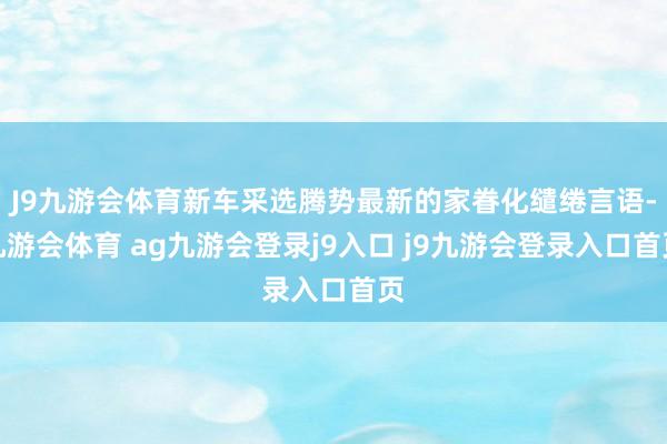 J9九游會(huì)體育新車(chē)采選騰勢(shì)最新的家眷化繾綣言語(yǔ)-九游會(huì)體育 ag九游會(huì)登錄j9入口 j9九游會(huì)登錄入口首頁(yè)