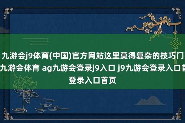 九游會(huì)j9體育(中國)官方網(wǎng)站這里莫得復(fù)雜的技巧門檻-九游會(huì)體育 ag九游會(huì)登錄j9入口 j9九游會(huì)登錄入口首頁
