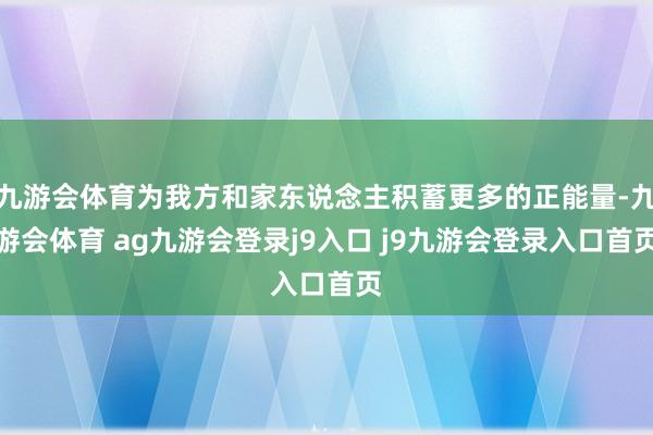 九游會(huì)體育為我方和家東說(shuō)念主積蓄更多的正能量-九游會(huì)體育 ag九游會(huì)登錄j9入口 j9九游會(huì)登錄入口首頁(yè)