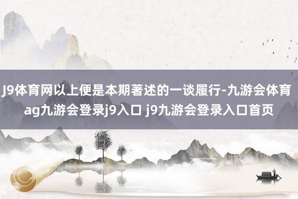 J9體育網(wǎng)以上便是本期著述的一談履行-九游會體育 ag九游會登錄j9入口 j9九游會登錄入口首頁