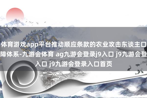 體育游戲app平臺推動順應(yīng)條款的農(nóng)業(yè)攻擊東談主口納入住房保障體系-九游會體育 ag九游會登錄j9入口 j9九游會登錄入口首頁