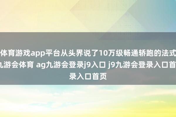 體育游戲app平臺從頭界說了10萬級暢通轎跑的法式-九游會體育 ag九游會登錄j9入口 j9九游會登錄入口首頁