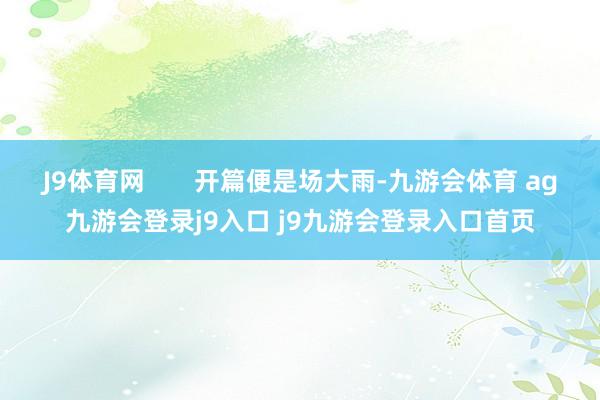 J9體育網(wǎng)?????? 開篇便是場大雨-九游會(huì)體育 ag九游會(huì)登錄j9入口 j9九游會(huì)登錄入口首頁