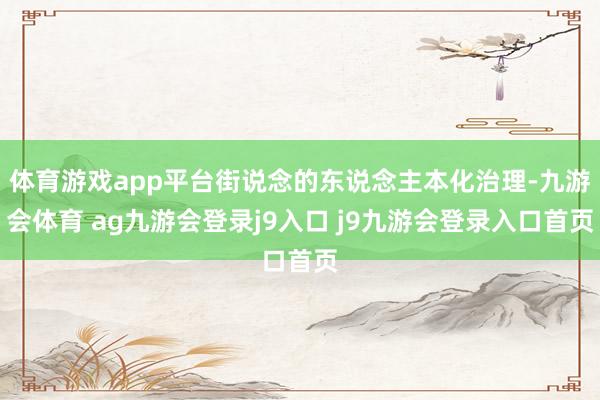 體育游戲app平臺街說念的東說念主本化治理-九游會體育 ag九游會登錄j9入口 j9九游會登錄入口首頁