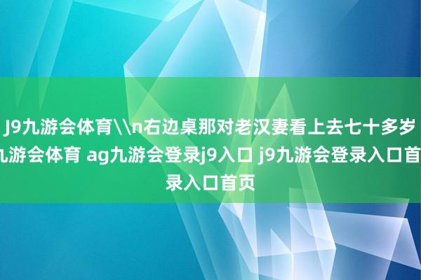 J9九游會體育\n右邊桌那對老漢妻看上去七十多歲-九游會體育 ag九游會登錄j9入口 j9九游會登錄入口首頁