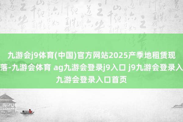 九游會j9體育(中國)官方網(wǎng)站2025產(chǎn)季地租賃現(xiàn)彰著下落-九游會體育 ag九游會登錄j9入口 j9九游會登錄入口首頁