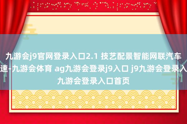 九游會(huì)j9官網(wǎng)登錄入口2.1 技藝配景智能網(wǎng)聯(lián)汽車發(fā)展迅速-九游會(huì)體育 ag九游會(huì)登錄j9入口 j9九游會(huì)登錄入口首頁